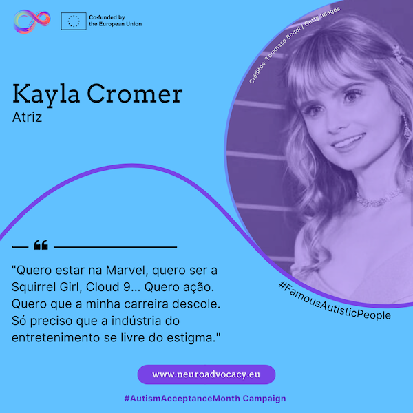 Fundo azul-claro mostrando a atriz Kayla Cromer a sorrir. No texto pode ler-se: "Quero estar na Marvel, quero ser a Squirrel Girl, a Cloud 9... Quero ação. Quero que a minha carreira descole. Só preciso que a indústria do entretenimento se livre do estigma." Integrado na campanha #FamousAutisticPeople e #AutismAcceptanceMonth do projeto ACTIVATE, cofinanciado pela União Europeia.