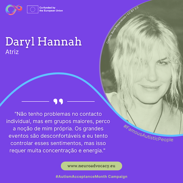 Fundo roxo com uma foto da atriz Daryl Hannah a sorrir, com longos cabelos loiros. O texto diz: "Não tenho problemas no contacto individual, mas em grupos maiores, perco a noção de mim própria. Os grandes eventos são desconfortáveis ​​e eu tento controlar esses sentimentos, mas isso requer muita concentração e energia." Integrado na campanha #FamousAutisticPeople e #AutismAcceptanceMonth do projeto ACTIVATE, cofinanciado pela União Europeia.