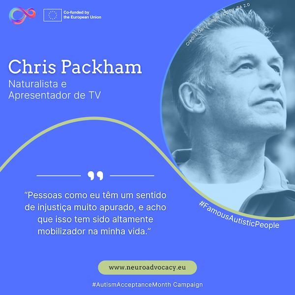 Fundo azul com uma foto de Chris Packham a olhar para cima com um sorriso sereno. O texto diz: "Pessoas como eu têm um sentido de injustiça muito apurado, e acho que isso tem sido altamente mobilizador na minha vida." Integrado na campanha #FamousAutisticPeople e #AutismAcceptanceMonth do projeto ACTIVATE, cofinanciado pela União Europeia.
